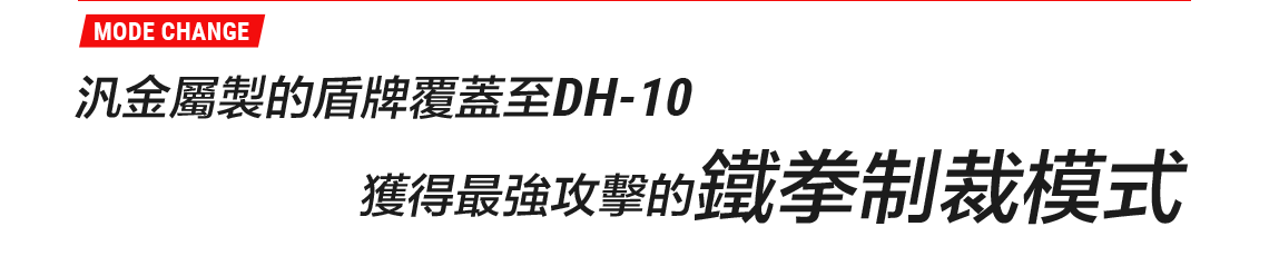 汎金屬製的盾牌覆蓋至DH-10獲得最強攻擊的鐵拳制裁模式