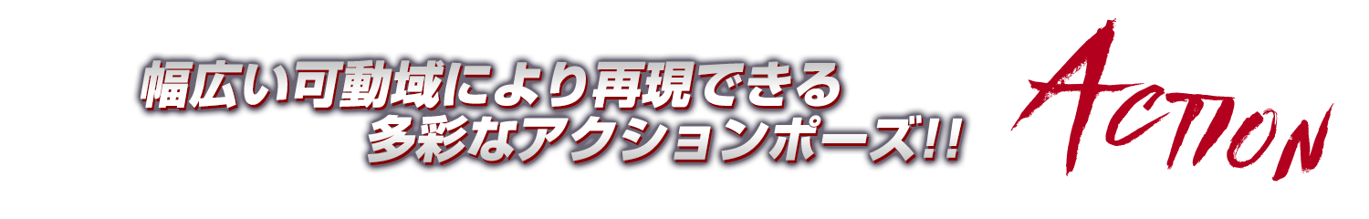 ACTION:幅広い可動域により再現できる多彩なアクションポーズ!!